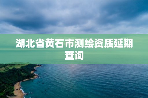 湖北省黄石市测绘资质延期查询