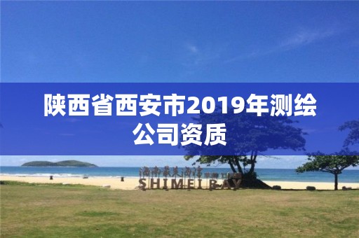 陕西省西安市2019年测绘公司资质