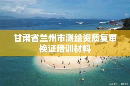 甘肃省兰州市测绘资质复审换证培训材料