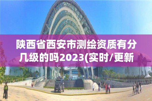 陕西省西安市测绘资质有分几级的吗2023(实时/更新中)