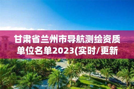 甘肃省兰州市导航测绘资质单位名单2023(实时/更新中)