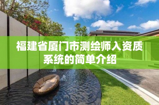 福建省厦门市测绘师入资质系统的简单介绍