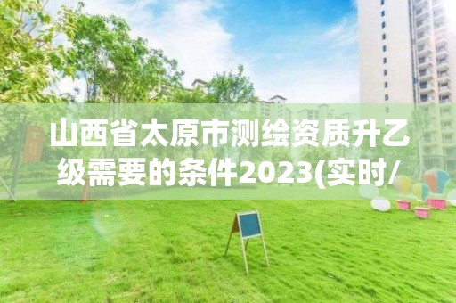 山西省太原市测绘资质升乙级需要的条件2023(实时/更新中)