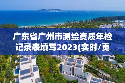 广东省广州市测绘资质年检记录表填写2023(实时/更新中)