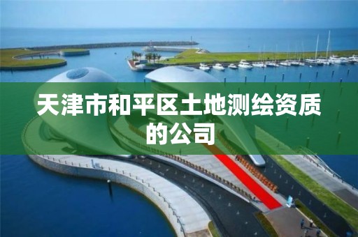 天津市和平区土地测绘资质的公司