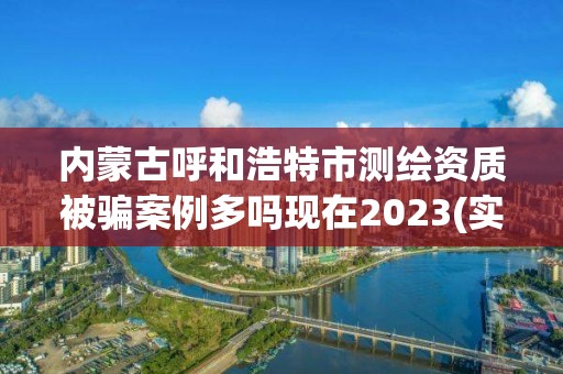 内蒙古呼和浩特市测绘资质被骗案例多吗现在2023(实时/更新中)