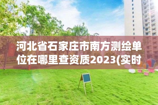 河北省石家庄市南方测绘单位在哪里查资质2023(实时/更新中)