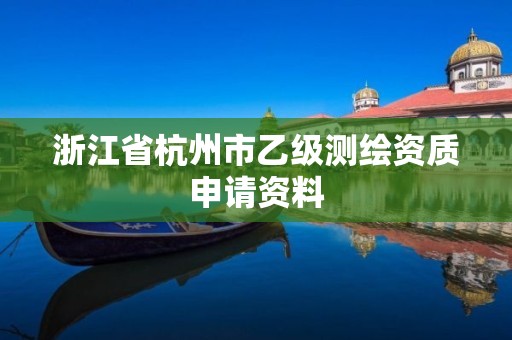 浙江省杭州市乙级测绘资质申请资料