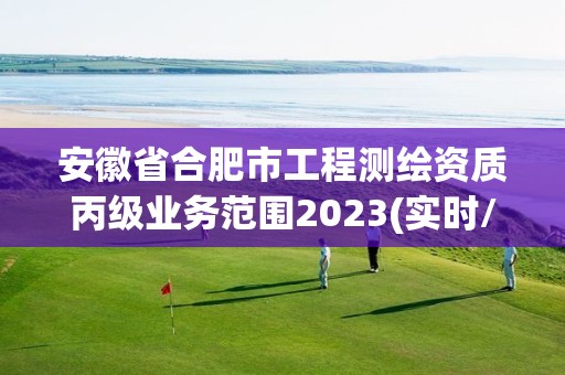 安徽省合肥市工程测绘资质丙级业务范围2023(实时/更新中)