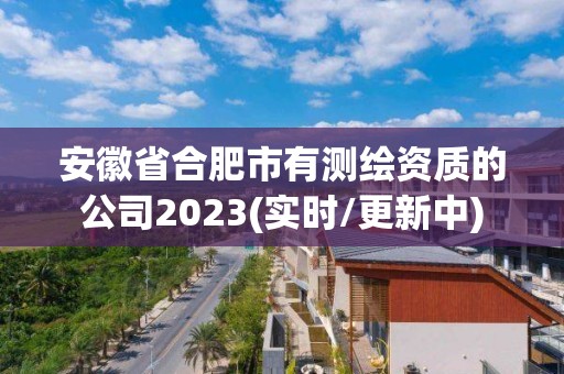 安徽省合肥市有测绘资质的公司2023(实时/更新中)