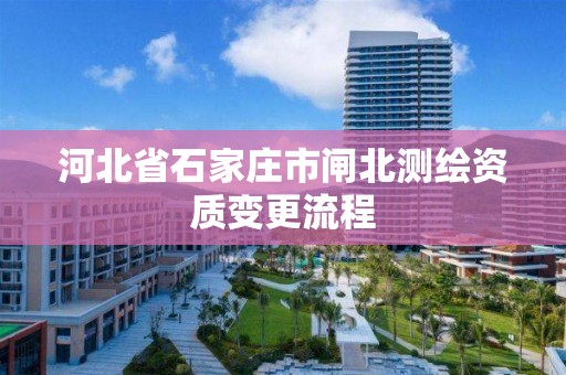 河北省石家庄市闸北测绘资质变更流程