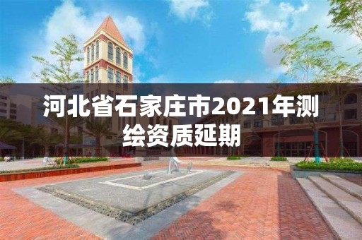 河北省石家庄市2021年测绘资质延期