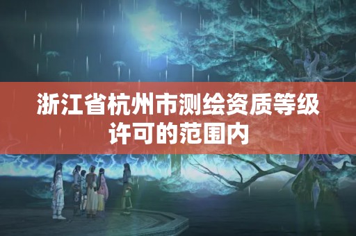 浙江省杭州市测绘资质等级许可的范围内