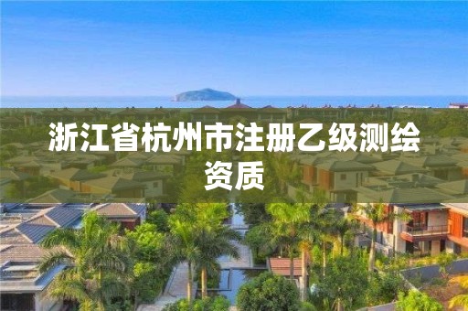 浙江省杭州市注册乙级测绘资质