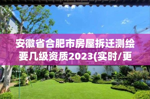 安徽省合肥市房屋拆迁测绘要几级资质2023(实时/更新中)