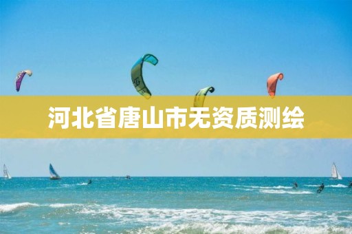 河北省唐山市无资质测绘