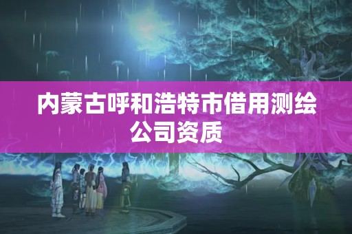 内蒙古呼和浩特市借用测绘公司资质