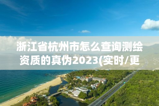 浙江省杭州市怎么查询测绘资质的真伪2023(实时/更新中)