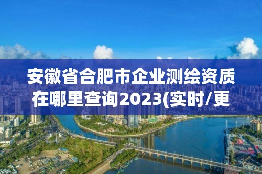 安徽省合肥市企业测绘资质在哪里查询2023(实时/更新中)