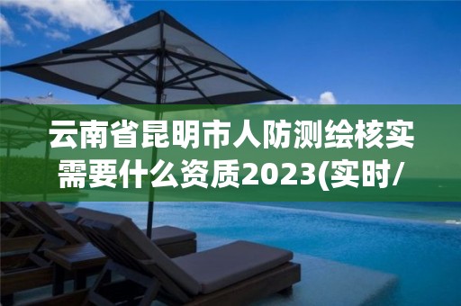 云南省昆明市人防测绘核实需要什么资质2023(实时/更新中)