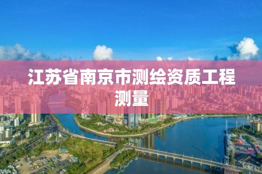 江苏省南京市测绘资质工程测量