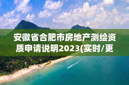 安徽省合肥市房地产测绘资质申请说明2023(实时/更新中)