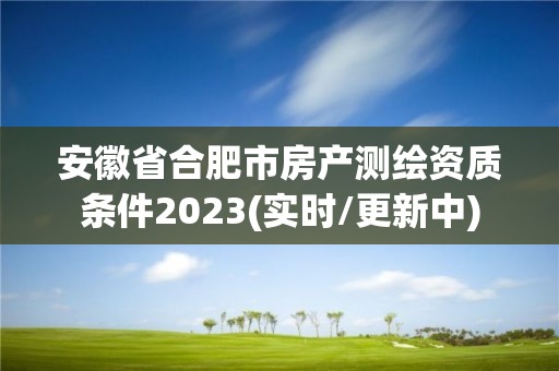 安徽省合肥市房产测绘资质条件2023(实时/更新中)