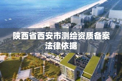 陕西省西安市测绘资质备案法律依据