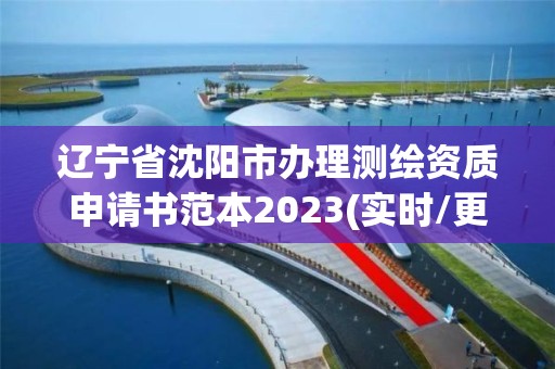 辽宁省沈阳市办理测绘资质申请书范本2023(实时/更新中)