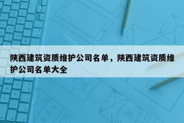 陕西建筑资质维护公司名单，陕西建筑资质维护公司名单大全