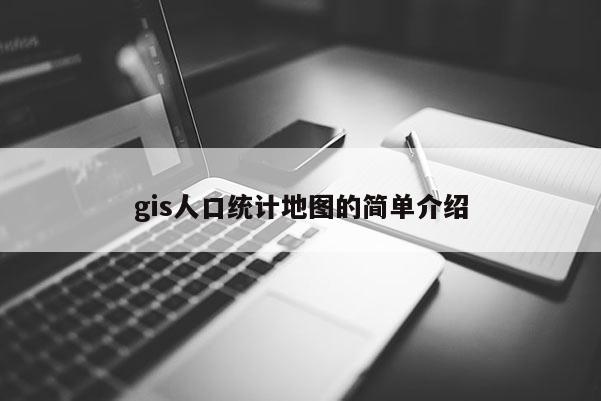 gis人口统计地图的简单介绍