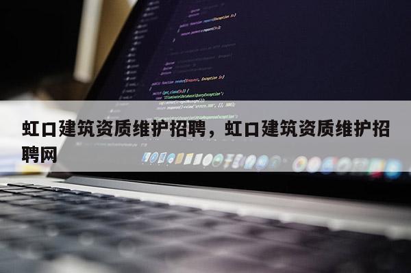 虹口建筑资质维护招聘，虹口建筑资质维护招聘网