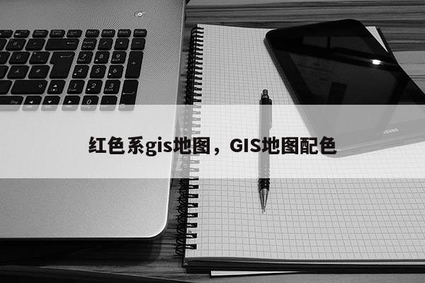 红色系gis地图，GIS地图配色