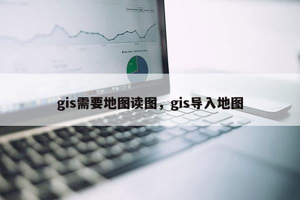 gis需要地图读图，gis导入地图