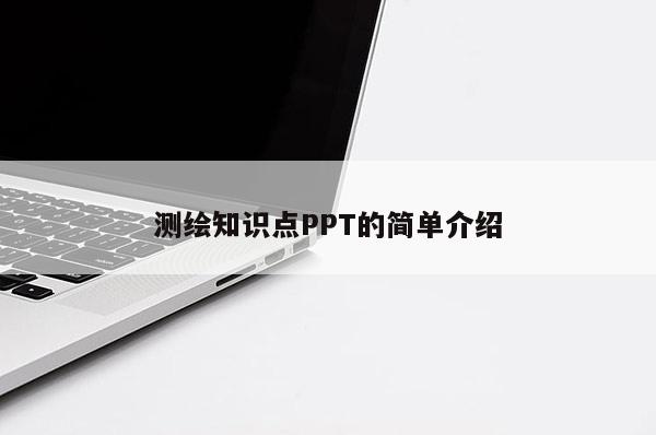 测绘知识点PPT的简单介绍