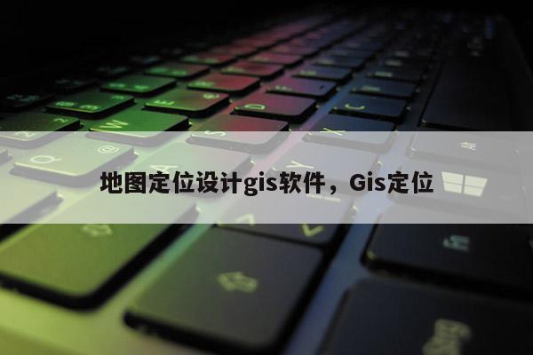 地图定位设计gis软件，Gis定位