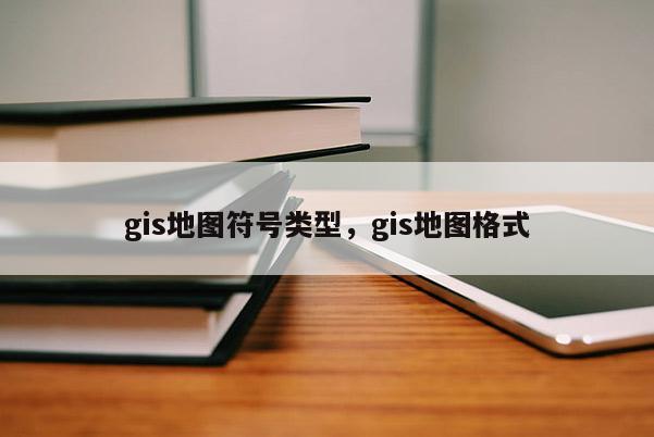 gis地图符号类型，gis地图格式