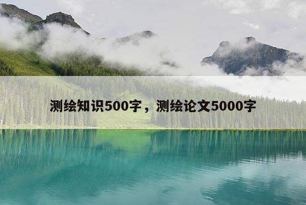 测绘知识500字，测绘论文5000字