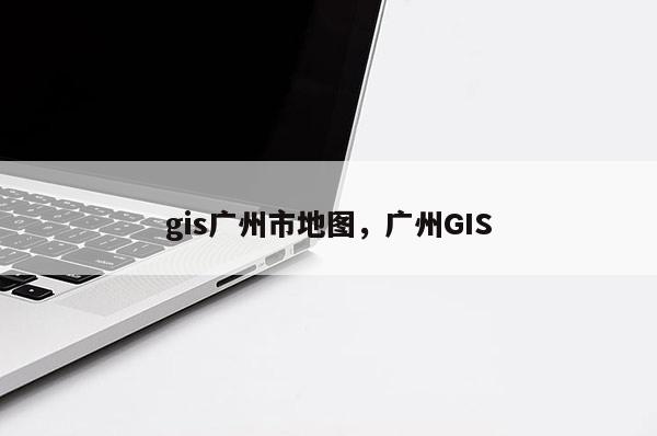 gis广州市地图，广州GIS