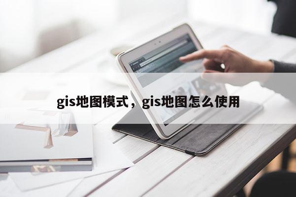 gis地图模式，gis地图怎么使用