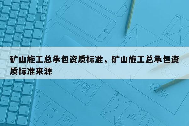 矿山施工总承包资质标准，矿山施工总承包资质标准来源