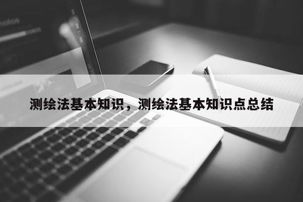 测绘法基本知识，测绘法基本知识点总结