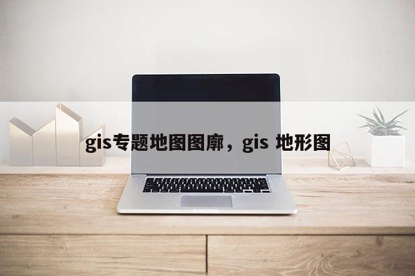 gis专题地图图廓，gis 地形图