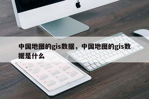 中国地图的gis数据，中国地图的gis数据是什么