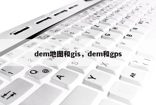 dem地图和gis，dem和gps