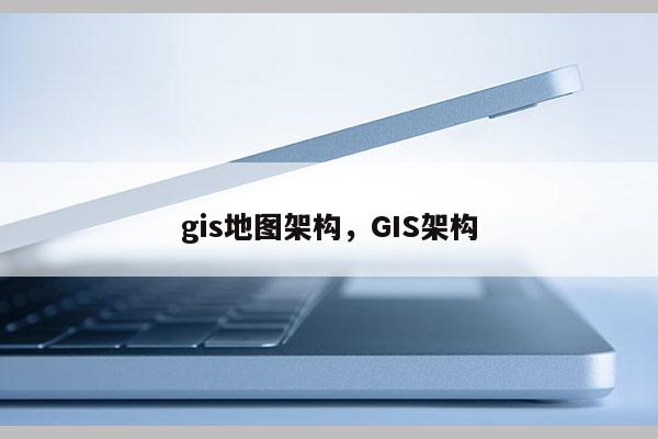 gis地图架构，GIS架构