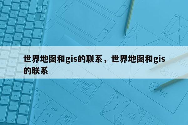 世界地图和gis的联系，世界地图和gis的联系