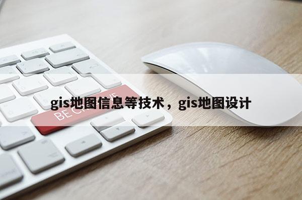 gis地图信息等技术，gis地图设计