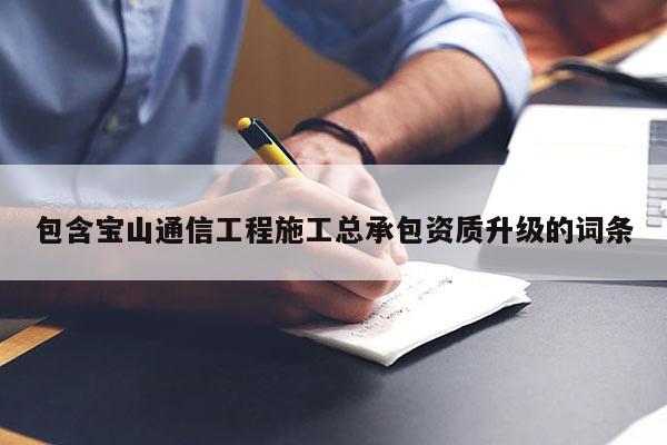 包含宝山通信工程施工总承包资质升级的词条