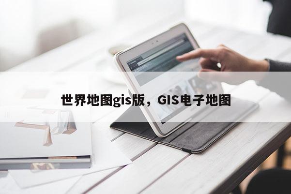 世界地图gis版，GIS电子地图